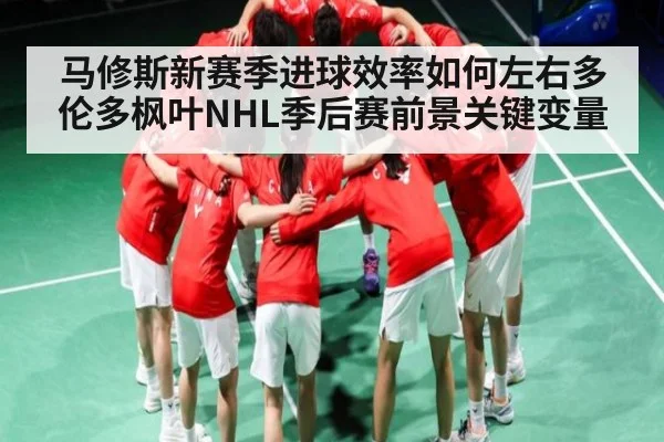 马修斯新赛季进球效率如何左右多伦多枫叶NHL季后赛前景关键变量